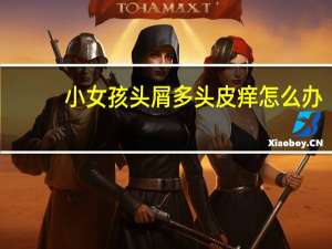 小女孩头屑多头皮痒怎么办（头屑多头皮痒怎么办）