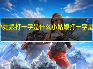 小姑娘打一字是什么 小姑娘打一字是什么字