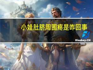 小娃肚脐周围疼是咋回事（肚脐周围疼是咋回事）