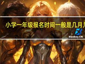 小学一年级报名时间一般是几月几号