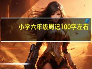 小学六年级周记100字左右（小学六年级周记）