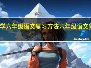 小学六年级语文复习方法 六年级语文复习资料