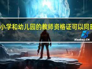 小学和幼儿园的教师资格证可以同时考吗