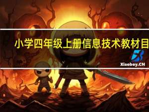 小学四年级上册信息技术教材目录（小学四年级上册信息技术教案全册）
