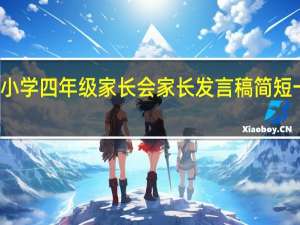 小学四年级家长会家长发言稿简短一点的（小学四年级家长会家长发言稿）