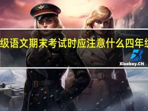 小学四年级语文期末考试时应注意什么 四年级语文上册期末