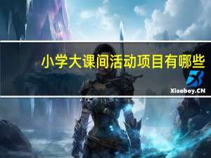 小学大课间活动项目有哪些
