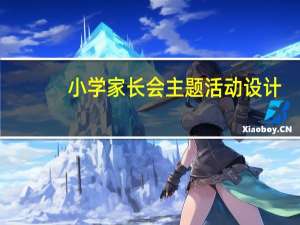 小学家长会主题活动设计（小学家长会主题题目）