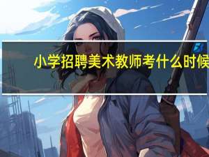 小学招聘美术教师考什么时候
