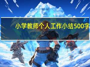 小学教师个人工作小结500字（小学教师个人工作小结）