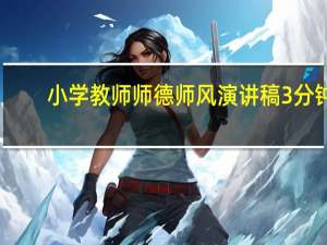 小学教师师德师风演讲稿3分钟（小学教师师德师风演讲稿）