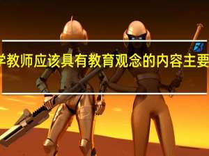 小学教师应该具有教育观念的内容主要有哪些呢