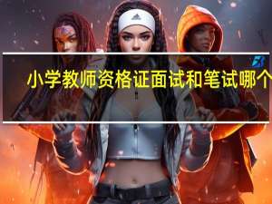 小学教师资格证面试和笔试哪个难