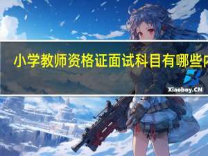 小学教师资格证面试科目有哪些内容