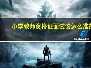 小学教师资格证面试该怎么准备