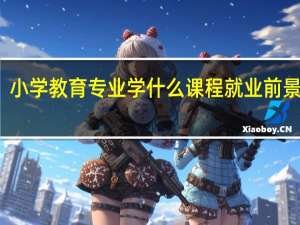 小学教育专业学什么课程 就业前景好吗