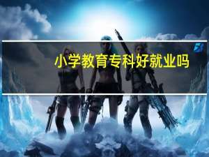 小学教育专科好就业吗
