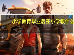 小学教育毕业后在小学教什么