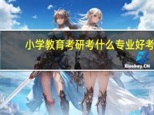 小学教育考研考什么专业好考