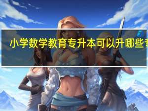 小学数学教育专升本可以升哪些专业