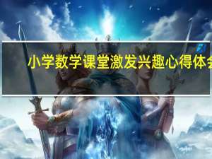 小学数学课堂激发兴趣心得体会（小学数学课堂激发兴趣）