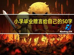 小学毕业赠言给自己的50字（小学毕业赠言给自己）