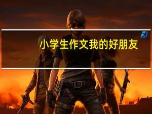 小学生作文我的好朋友（小学生作文我的梦想）