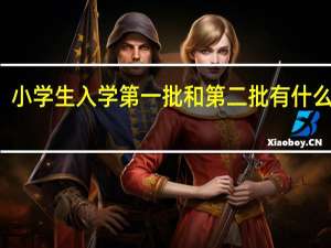 小学生入学第一批和第二批有什么不同
