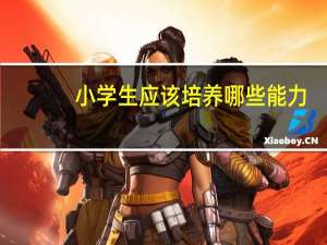 小学生应该培养哪些能力