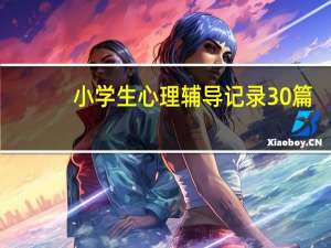 小学生心理辅导记录30篇（小学生心理辅导的几种方法）