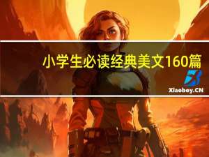 小学生必读经典美文160篇（小学生经典美文大全）