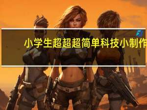 小学生超超超简单科技小制作,材料少,小学生有的物品 小学生科技小制作