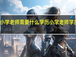 小学老师需要什么学历 小学老师学历要求