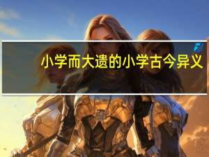 小学而大遗的小学古今异义