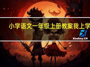 小学语文一年级上册教案我上学了（小学语文一年级上册教案）
