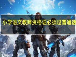 小学语文教师资格证必须过普通话几级