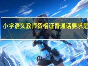 小学语文教师资格证普通话要求是什么