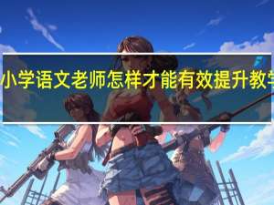 小学语文老师怎样才能有效提升教学质量