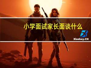 小学面试家长面谈什么