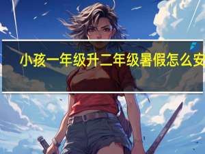 小孩一年级升二年级暑假怎么安排