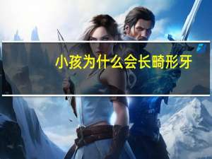 小孩为什么会长畸形牙，小儿牙齿崎形什么原因