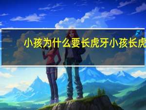 小孩为什么要长虎牙 小孩长虎牙是什么意