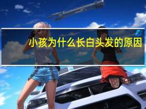 小孩为什么长白头发的原因（长白头发的原因）