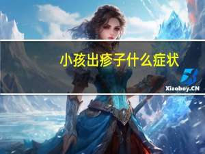 小孩出疹子什么症状（出疹子什么症状）