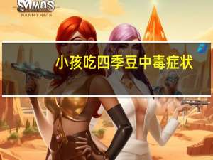 小孩吃四季豆中毒症状（四季豆中毒症状）