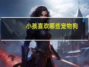 小孩喜欢哪些宠物狗