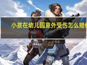 小孩在幼儿园意外受伤怎么赔偿