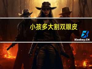 小孩多大割双眼皮？多大小孩可以割双眼皮