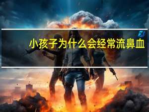 小孩子为什么会经常流鼻血（为什么会经常流鼻血）