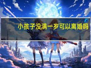 小孩子没满一岁可以离婚吗